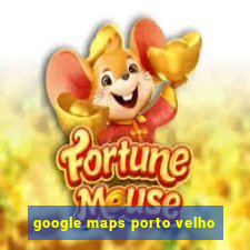 google maps porto velho